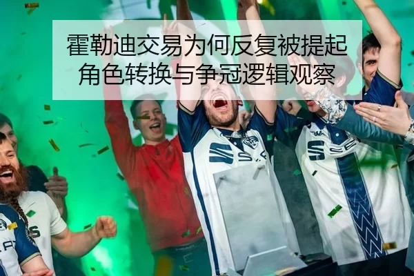 霍勒迪交易为何反复被提起 角色转换与争冠逻辑观察